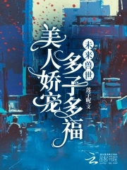 未来兽世美人娇宠多子多福免费阅读全